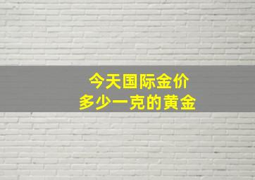 今天国际金价多少一克的黄金