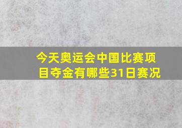 今天奥运会中国比赛项目夺金有哪些31日赛况