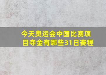 今天奥运会中国比赛项目夺金有哪些31日赛程