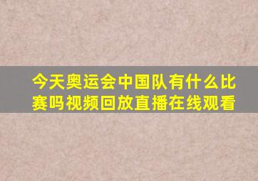 今天奥运会中国队有什么比赛吗视频回放直播在线观看