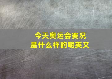 今天奥运会赛况是什么样的呢英文