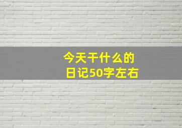 今天干什么的日记50字左右