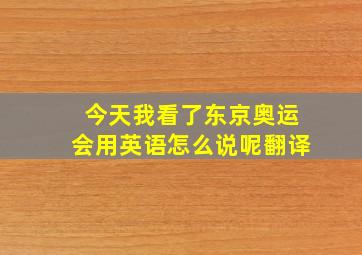 今天我看了东京奥运会用英语怎么说呢翻译