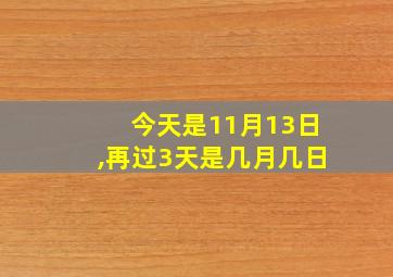 今天是11月13日,再过3天是几月几日