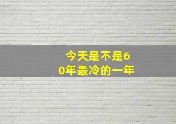 今天是不是60年最冷的一年