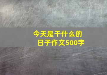 今天是干什么的日子作文500字