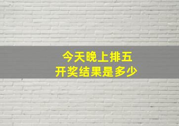 今天晚上排五开奖结果是多少