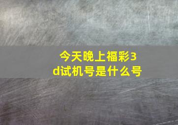 今天晚上福彩3d试机号是什么号