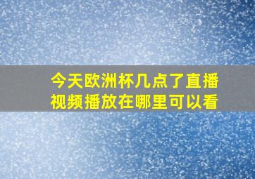 今天欧洲杯几点了直播视频播放在哪里可以看