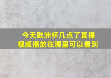 今天欧洲杯几点了直播视频播放在哪里可以看到