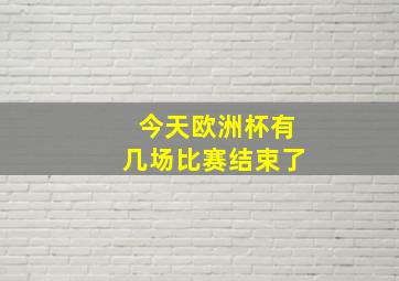 今天欧洲杯有几场比赛结束了