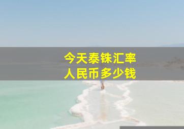 今天泰铢汇率人民币多少钱