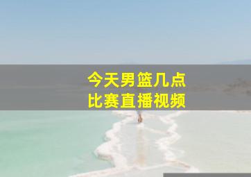 今天男篮几点比赛直播视频