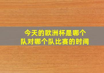 今天的欧洲杯是哪个队对哪个队比赛的时间