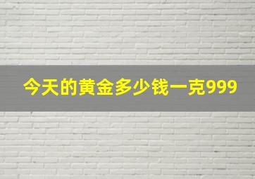 今天的黄金多少钱一克999