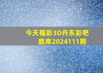 今天福彩3D丹东彩吧图库2024111期