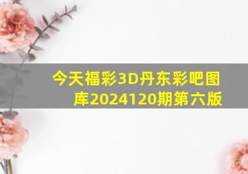 今天福彩3D丹东彩吧图库2024120期第六版