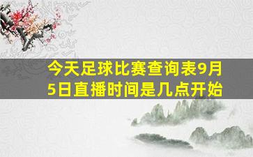 今天足球比赛查询表9月5日直播时间是几点开始