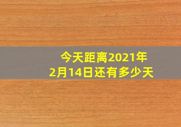 今天距离2021年2月14日还有多少天