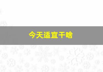 今天适宜干啥