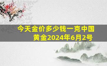 今天金价多少钱一克中国黄金2024年6月2号