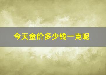 今天金价多少钱一克呢