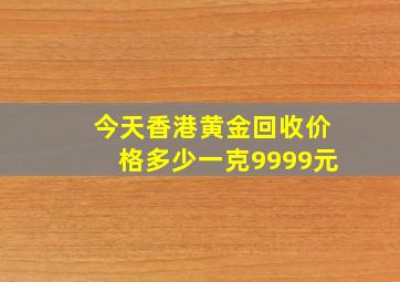 今天香港黄金回收价格多少一克9999元