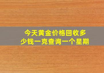 今天黄金价格回收多少钱一克查询一个星期