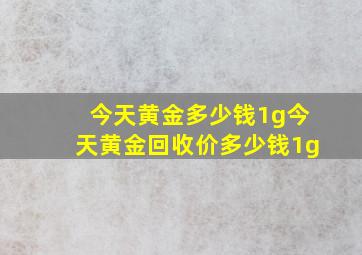 今天黄金多少钱1g今天黄金回收价多少钱1g