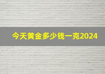 今天黄金多少钱一克2024