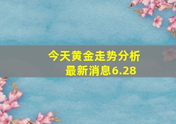 今天黄金走势分析最新消息6.28