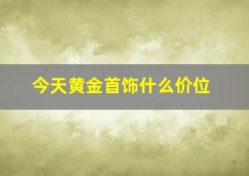 今天黄金首饰什么价位