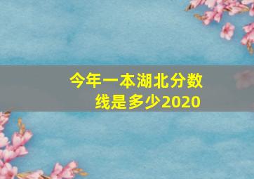 今年一本湖北分数线是多少2020