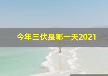 今年三伏是哪一天2021