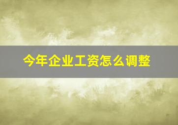 今年企业工资怎么调整