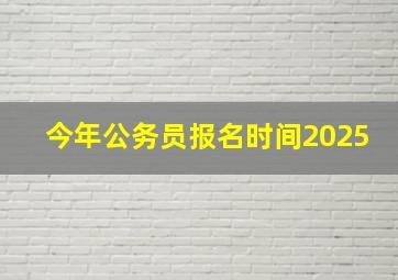 今年公务员报名时间2025