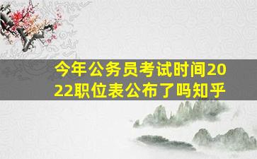 今年公务员考试时间2022职位表公布了吗知乎