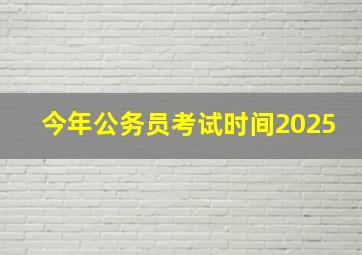 今年公务员考试时间2025