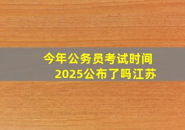 今年公务员考试时间2025公布了吗江苏