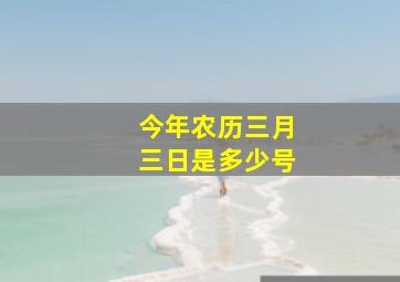 今年农历三月三日是多少号