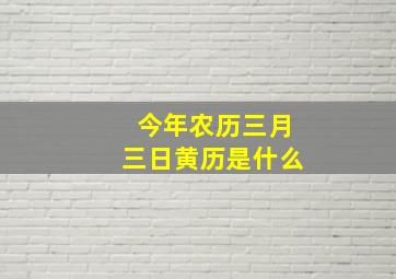 今年农历三月三日黄历是什么