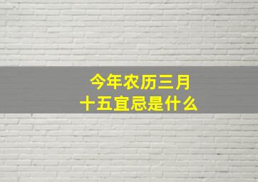 今年农历三月十五宜忌是什么