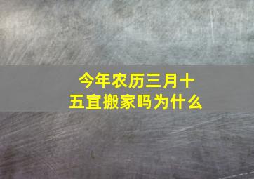 今年农历三月十五宜搬家吗为什么