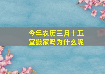 今年农历三月十五宜搬家吗为什么呢