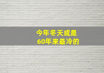 今年冬天或是60年来最冷的