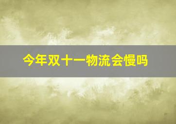 今年双十一物流会慢吗