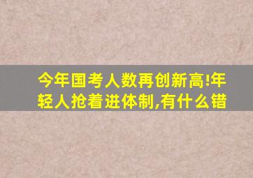 今年国考人数再创新高!年轻人抢着进体制,有什么错