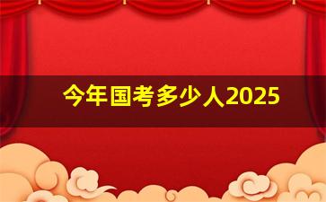 今年国考多少人2025