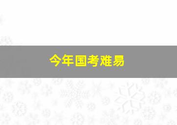 今年国考难易