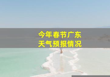 今年春节广东天气预报情况